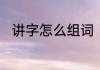 讲字怎么组词　讲组词有哪些词语