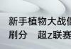 新手植物大战僵尸如何在超z联赛中速刷分　超z联赛怎么快速出僵尸