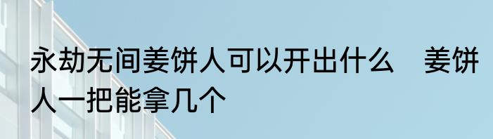 永劫无间姜饼人可以开出什么　姜饼人一把能拿几个