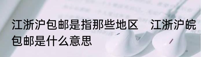 江浙沪包邮是指那些地区　江浙沪皖包邮是什么意思