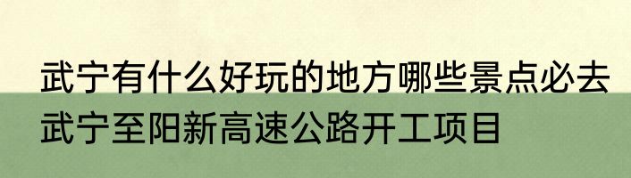武宁有什么好玩的地方哪些景点必去　武宁至阳新高速公路开工项目