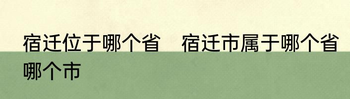宿迁位于哪个省　宿迁市属于哪个省哪个市