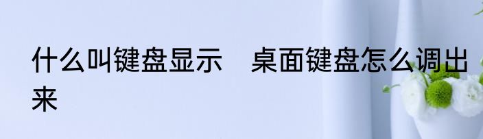 什么叫键盘显示　桌面键盘怎么调出来
