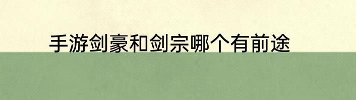 手游剑豪和剑宗哪个有前途