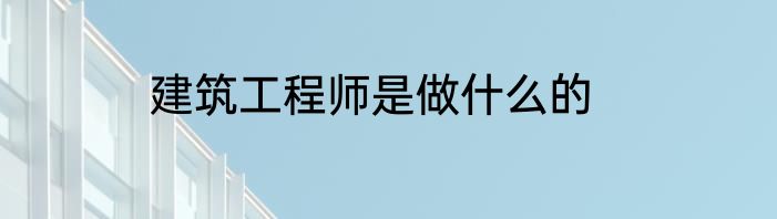 建筑工程师是做什么的