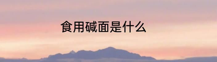食用碱面是什么