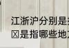 江浙沪分别是指那几个地方　江浙沪 是指哪些地方啊