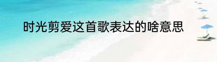 时光剪爱这首歌表达的啥意思