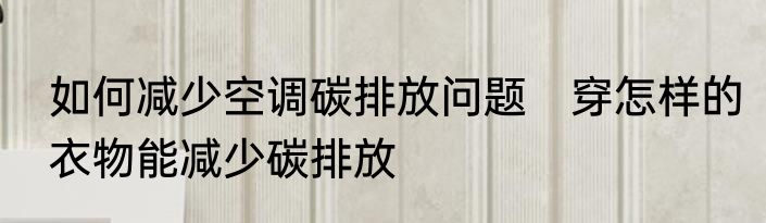 如何减少空调碳排放问题　穿怎样的衣物能减少碳排放