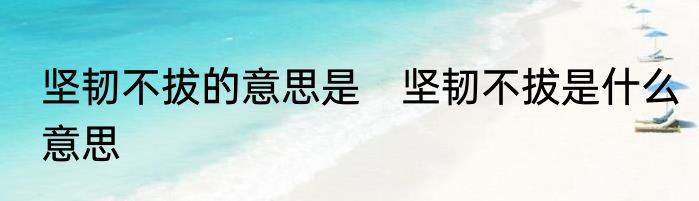 坚韧不拔的意思是　坚韧不拔是什么意思