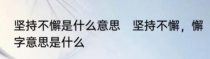 坚持不懈是什么意思　坚持不懈，懈字意思是什么