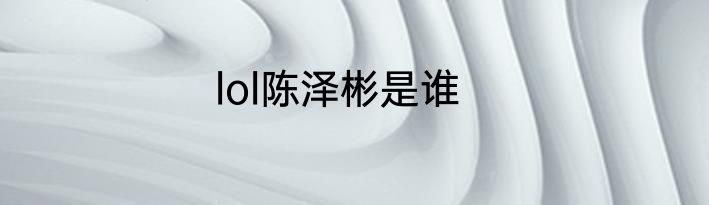 lol陈泽彬是谁