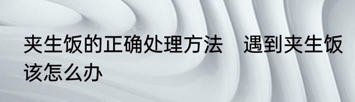 夹生饭的正确处理方法　遇到夹生饭该怎么办
