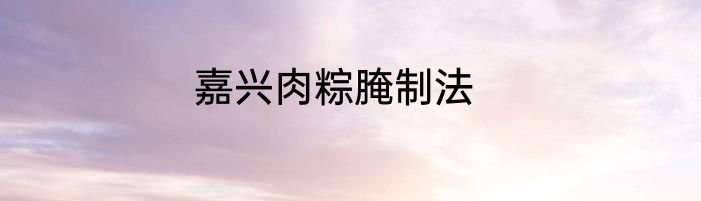 嘉兴肉粽腌制法