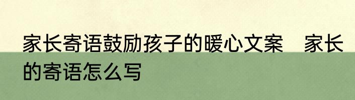 家长寄语鼓励孩子的暖心文案　家长的寄语怎么写