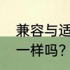 兼容与适配的区别　兼容和兼并意思一样吗?