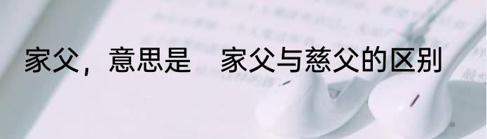 家父，意思是　家父与慈父的区别
