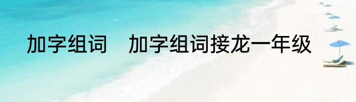 加字组词　加字组词接龙一年级