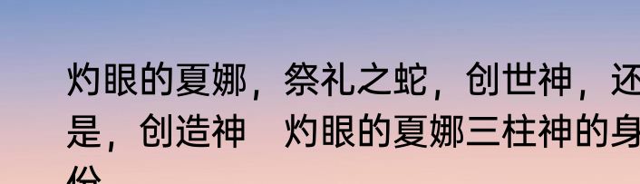 灼眼的夏娜，祭礼之蛇，创世神，还是，创造神　灼眼的夏娜三柱神的身份