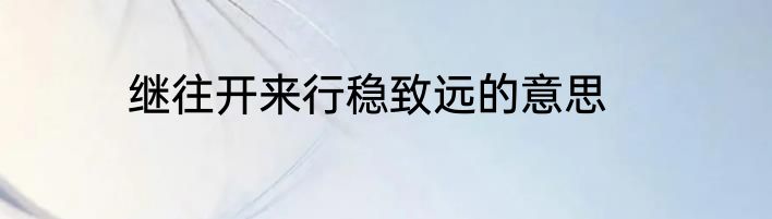 继往开来行稳致远的意思