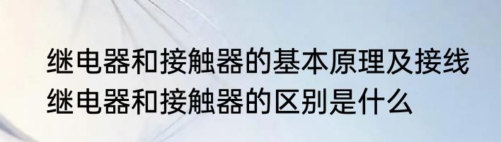 继电器和接触器的基本原理及接线　继电器和接触器的区别是什么
