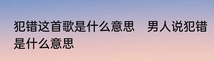 犯错这首歌是什么意思　男人说犯错是什么意思