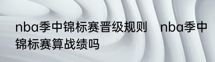 nba季中锦标赛晋级规则　nba季中锦标赛算战绩吗
