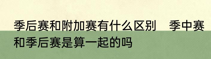 季后赛和附加赛有什么区别　季中赛和季后赛是算一起的吗