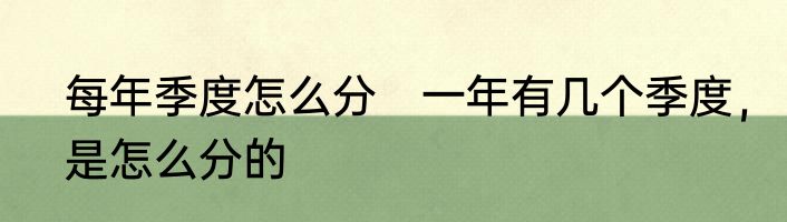 每年季度怎么分　一年有几个季度，是怎么分的