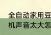 全自动家用豆浆机能干啥　家用豆浆机声音太大怎么消除
