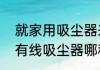 就家用吸尘器来说，哪种好用　家用有线吸尘器哪种最实用