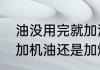 油没用完就加油会怎么样　加油一般加机油还是加燃油