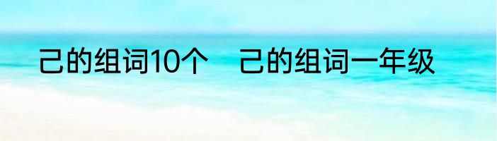 己的组词10个　己的组词一年级