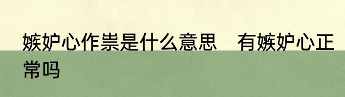 嫉妒心作祟是什么意思　有嫉妒心正常吗