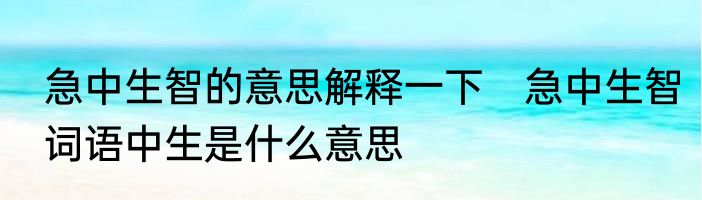 急中生智的意思解释一下　急中生智词语中生是什么意思