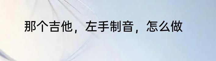 那个吉他，左手制音，怎么做