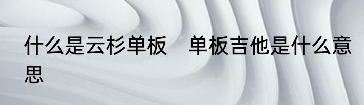 什么是云杉单板　单板吉他是什么意思