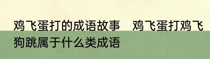 鸡飞蛋打的成语故事　鸡飞蛋打鸡飞狗跳属于什么类成语