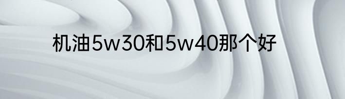 机油5w30和5w40那个好