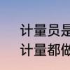 计量员是做什么的　我是计量新手，计量都做什么工作
