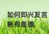 如何即兴发言　如何即兴发言逻辑清晰有条理
