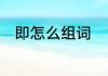即怎么组词　“即”字能组成哪些词