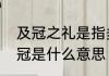 及冠之礼是指多少岁及笄　古代的及冠是什么意思