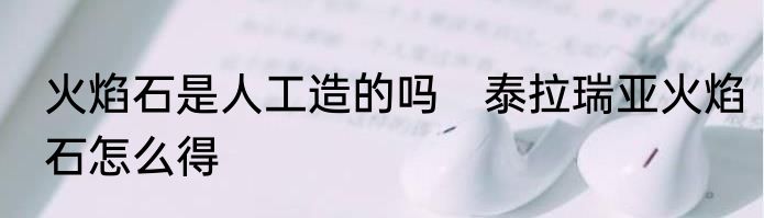 火焰石是人工造的吗　泰拉瑞亚火焰石怎么得