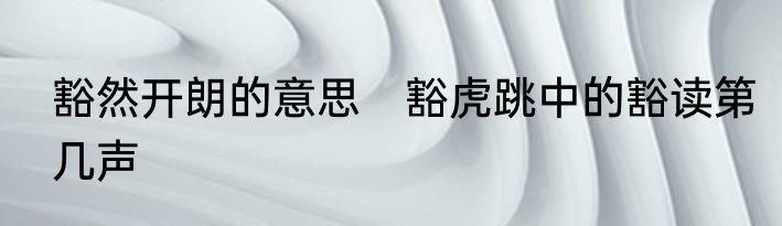 豁然开朗的意思　豁虎跳中的豁读第几声