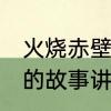 火烧赤壁主的启示20　周瑜火烧赤壁的故事讲解