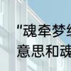 “魂牵梦绕”是什么意思　魂牵梦绕的意思和魂牵梦萦的意思一样吗