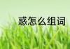 惑怎么组词　惑跟什么字同音