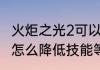 火炬之光2可以强化装备吗　火炬之光怎么降低技能等级