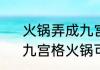 火锅弄成九宫格有什么特点好吃吗　九宫格火锅可以不辣的弄一个吗
